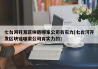 七台河开发区块链哪家公司有实力[七台河开发区块链哪家公司有实力的]