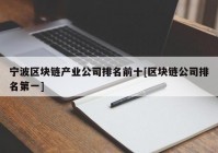 宁波区块链产业公司排名前十[区块链公司排名第一]