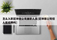 怎么入职区块链公司兼职人员[区块链公司招人能应聘吗]