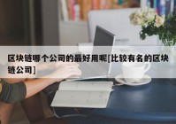 区块链哪个公司的最好用呢[比较有名的区块链公司]