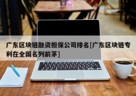 广东区块链融资担保公司排名[广东区块链专利在全国名列前茅]