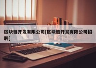 区块链开发有限公司[区块链开发有限公司招聘]