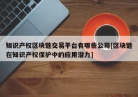 知识产权区块链交易平台有哪些公司[区块链在知识产权保护中的应用潜力]