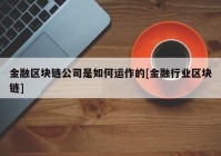 金融区块链公司是如何运作的[金融行业区块链]