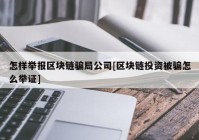 怎样举报区块链骗局公司[区块链投资被骗怎么举证]