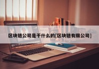 区块链公司是干什么的[区块链有限公司]