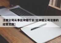 注册公司从事区块链行业[区块链公司注册的经营范围]