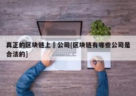 真正的区块链上巿公司[区块链有哪些公司是合法的]