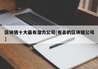 区块链十大最有潜力公司[有名的区块链公司]