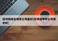 区块链排名哪家公司最好[区块链哪家公司做的好]