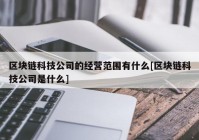 区块链科技公司的经营范围有什么[区块链科技公司是什么]