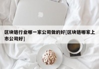 区块链行业哪一家公司做的好[区块链哪家上市公司好]