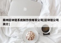 赣州区块链系统制作找哪家公司[区块链公司简介]