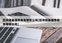 区块链最强券商有哪些公司[区块链最强券商有哪些公司]