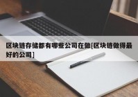 区块链存储都有哪些公司在做[区块链做得最好的公司]