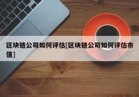 区块链公司如何评估[区块链公司如何评估市值]