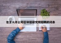 包含火币公司区块链研究院招聘的词条