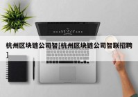 杭州区块链公司智[杭州区块链公司智联招聘]