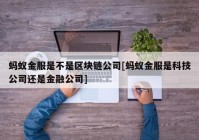 蚂蚁金服是不是区块链公司[蚂蚁金服是科技公司还是金融公司]