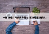 一区块链公司被责令更名[区块链组织被抓]