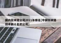 国内区块链公司2021年排名[中国区块链技术前十名的公司]