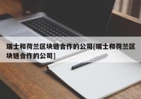 瑞士和荷兰区块链合作的公司[瑞士和荷兰区块链合作的公司]