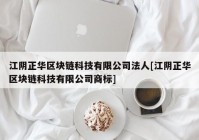 江阴正华区块链科技有限公司法人[江阴正华区块链科技有限公司商标]