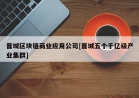 晋城区块链商业应用公司[晋城五个千亿级产业集群]