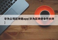 华为公司区块链app[华为区块链合作伙伴]