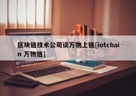 区块链技术公司谈万物上链[iotchain 万物链]