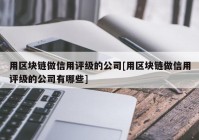 用区块链做信用评级的公司[用区块链做信用评级的公司有哪些]