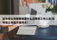 区块链公司需要准备什么资质呢工作人员[区块链公司值不值得去]