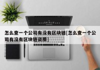 怎么查一个公司有没有区块链[怎么查一个公司有没有区块链资质]